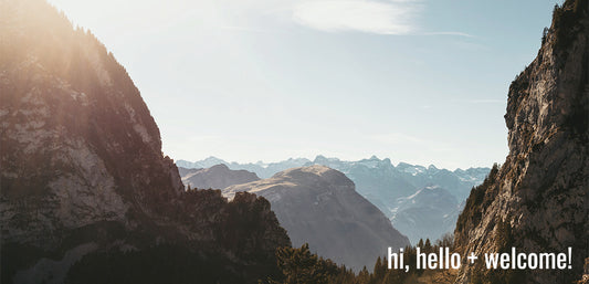 Hi, Hello + Welcome!